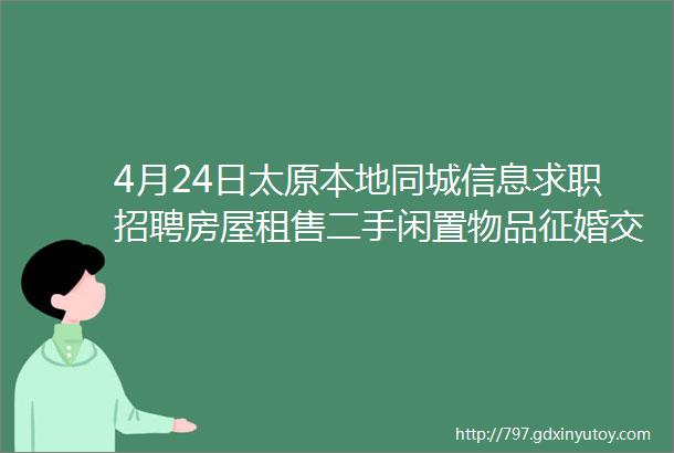 4月24日太原本地同城信息求职招聘房屋租售二手闲置物品征婚交友larr点击查看