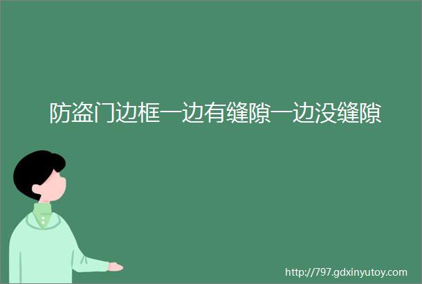 防盗门边框一边有缝隙一边没缝隙