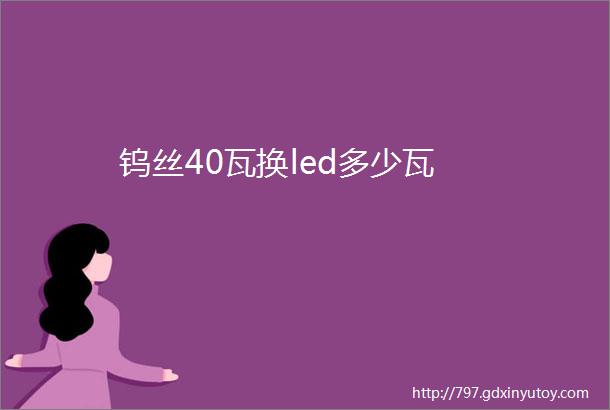 钨丝40瓦换led多少瓦