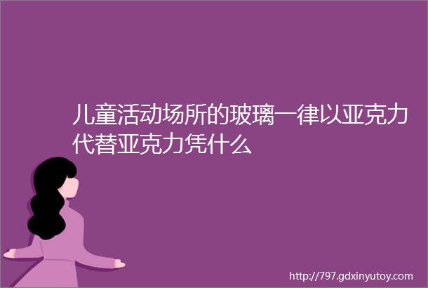 儿童活动场所的玻璃一律以亚克力代替亚克力凭什么