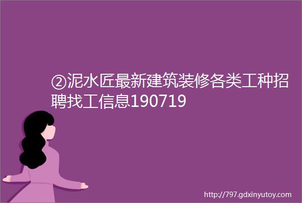 ②泥水匠最新建筑装修各类工种招聘找工信息190719