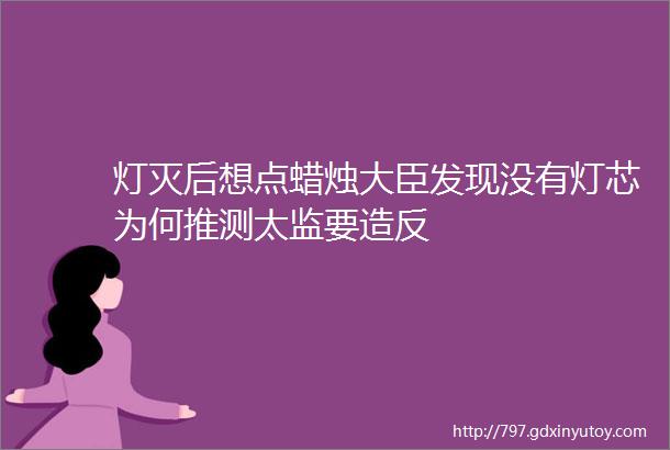 灯灭后想点蜡烛大臣发现没有灯芯为何推测太监要造反