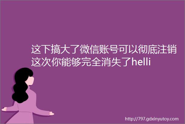 这下搞大了微信账号可以彻底注销这次你能够完全消失了hellip