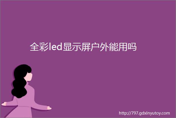 全彩led显示屏户外能用吗