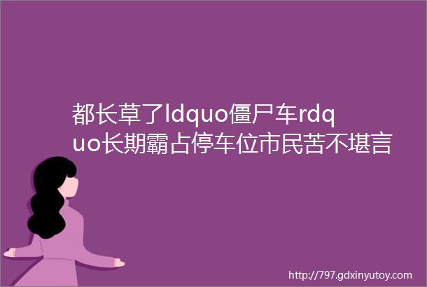 都长草了ldquo僵尸车rdquo长期霸占停车位市民苦不堪言