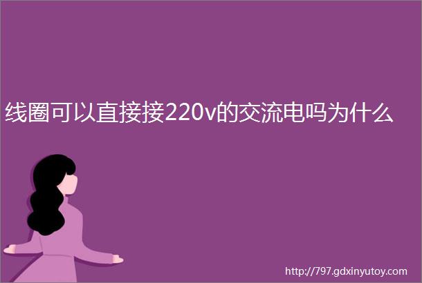 线圈可以直接接220v的交流电吗为什么