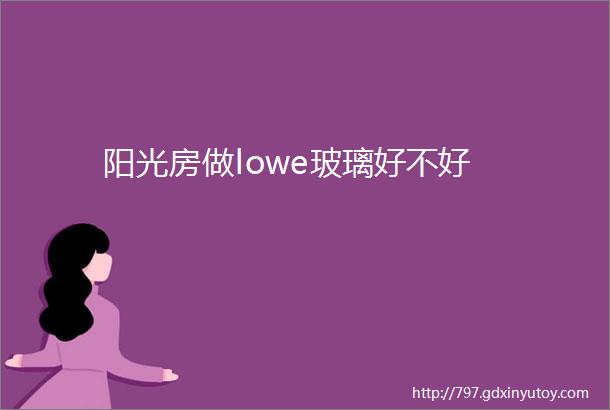 阳光房做lowe玻璃好不好