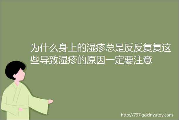 为什么身上的湿疹总是反反复复这些导致湿疹的原因一定要注意