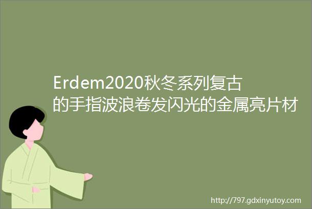 Erdem2020秋冬系列复古的手指波浪卷发闪光的金属亮片材质珍珠繁花羽毛helliphellip