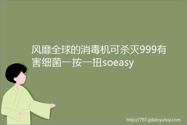 风靡全球的消毒机可杀灭999有害细菌一按一扭soeasy