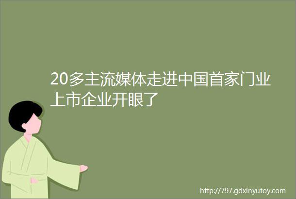 20多主流媒体走进中国首家门业上市企业开眼了