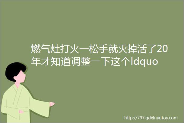 燃气灶打火一松手就灭掉活了20年才知道调整一下这个ldquo开关rdquo轻松解决问题一年省了几百块