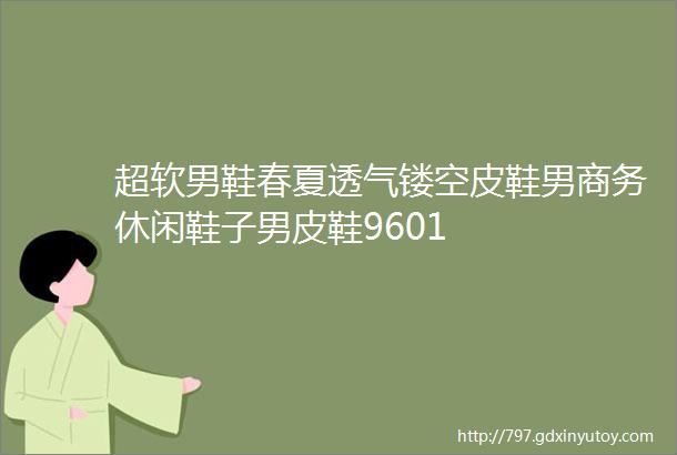 超软男鞋春夏透气镂空皮鞋男商务休闲鞋子男皮鞋9601