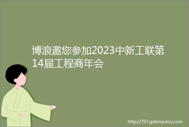 博浪邀您参加2023中新工联第14届工程商年会