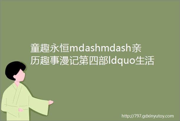 童趣永恒mdashmdash亲历趣事漫记第四部ldquo生活小情趣rdquo系列之五