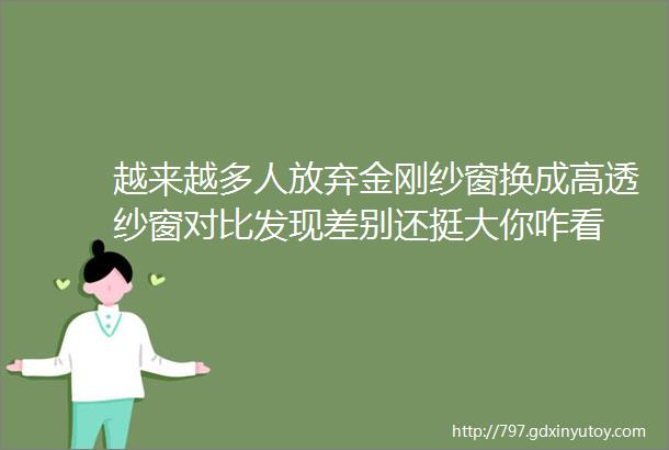 越来越多人放弃金刚纱窗换成高透纱窗对比发现差别还挺大你咋看