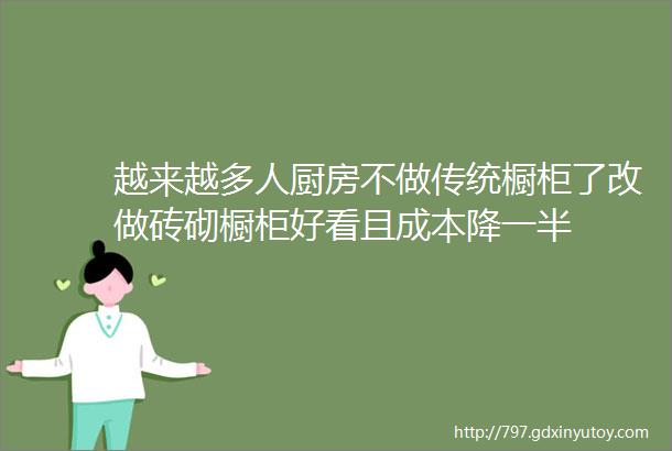 越来越多人厨房不做传统橱柜了改做砖砌橱柜好看且成本降一半