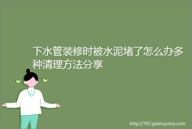 下水管装修时被水泥堵了怎么办多种清理方法分享