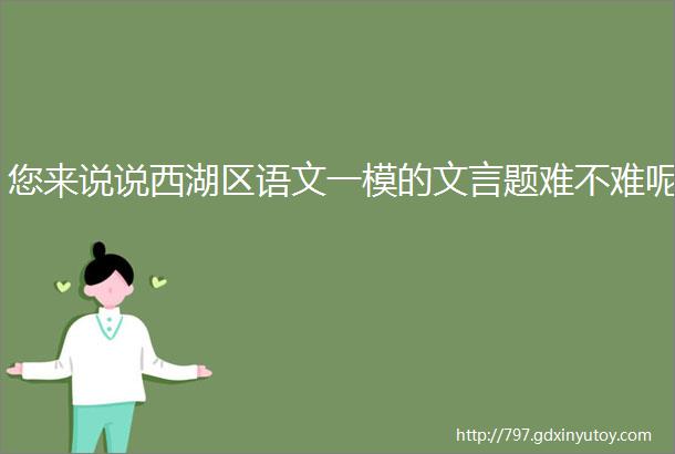 您来说说西湖区语文一模的文言题难不难呢