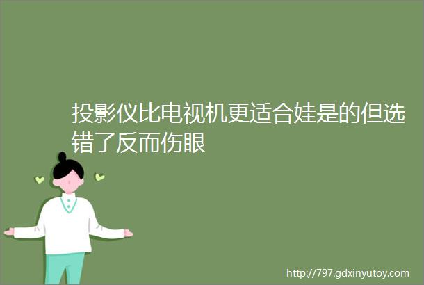 投影仪比电视机更适合娃是的但选错了反而伤眼