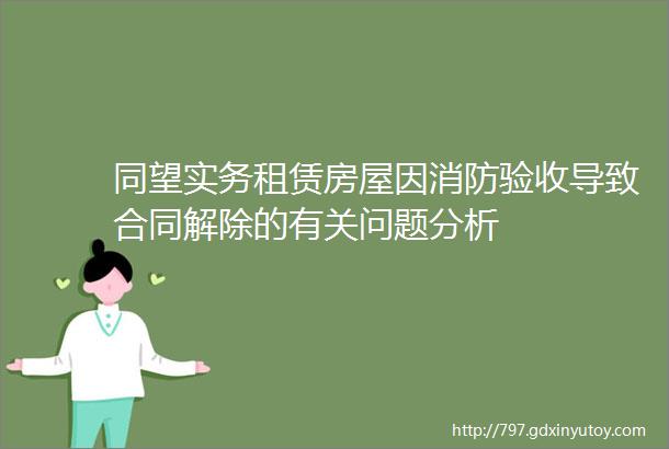 同望实务租赁房屋因消防验收导致合同解除的有关问题分析