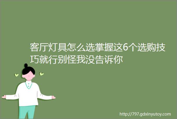 客厅灯具怎么选掌握这6个选购技巧就行别怪我没告诉你