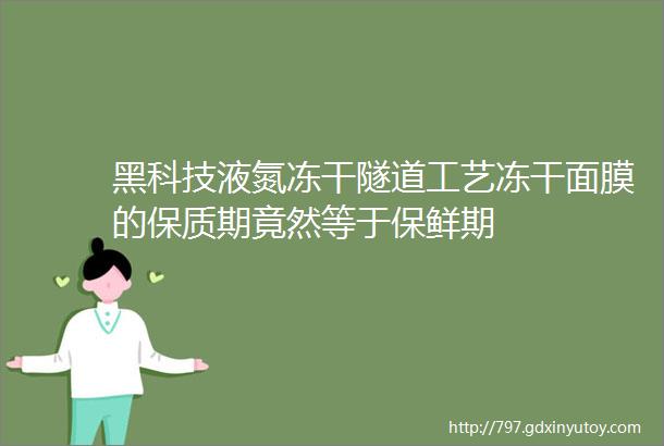 黑科技液氮冻干隧道工艺冻干面膜的保质期竟然等于保鲜期