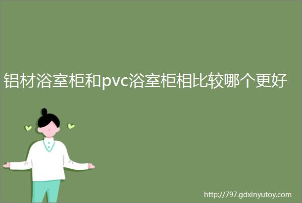 铝材浴室柜和pvc浴室柜相比较哪个更好