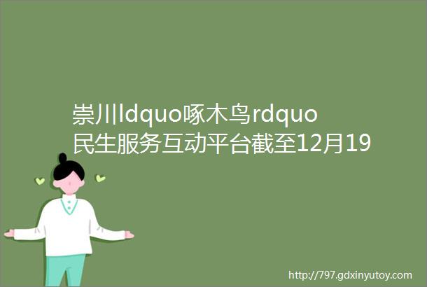 崇川ldquo啄木鸟rdquo民生服务互动平台截至12月19日来信及答复处理汇总