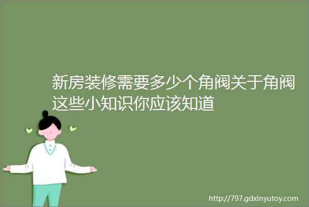 新房装修需要多少个角阀关于角阀这些小知识你应该知道