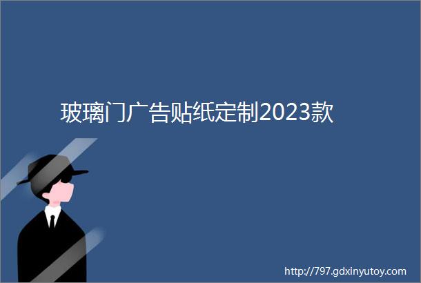 玻璃门广告贴纸定制2023款