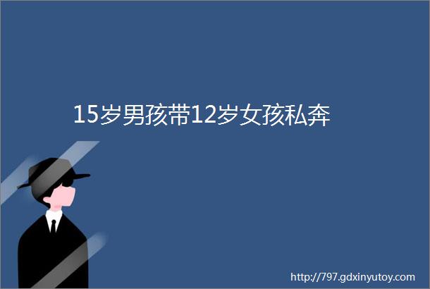 15岁男孩带12岁女孩私奔