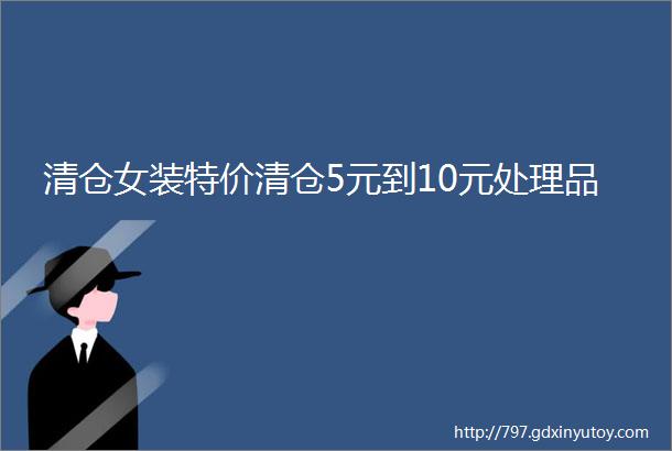 清仓女装特价清仓5元到10元处理品