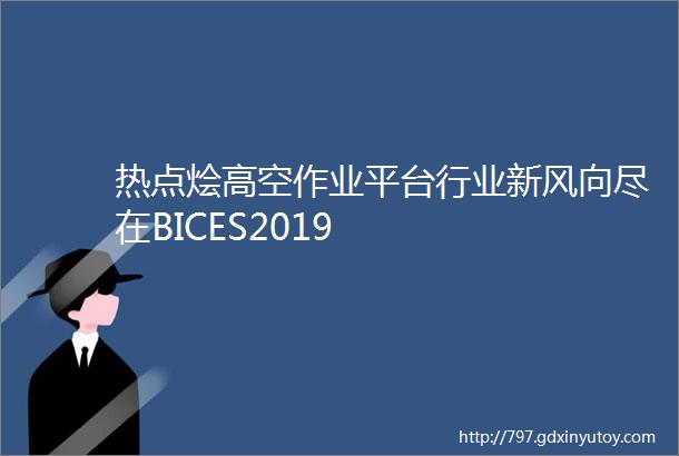 热点烩高空作业平台行业新风向尽在BICES2019