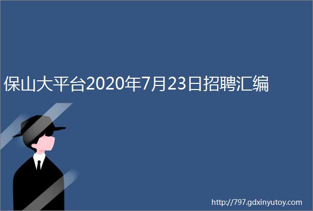 保山大平台2020年7月23日招聘汇编