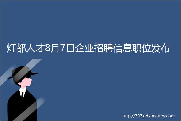 灯都人才8月7日企业招聘信息职位发布