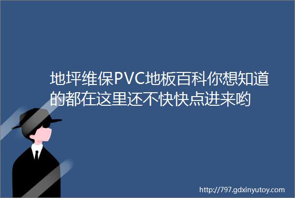 地坪维保PVC地板百科你想知道的都在这里还不快快点进来哟