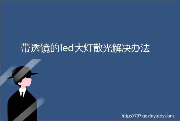 带透镜的led大灯散光解决办法