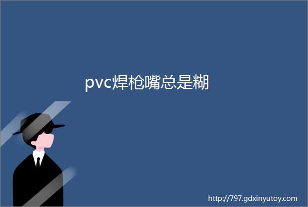 pvc焊枪嘴总是糊