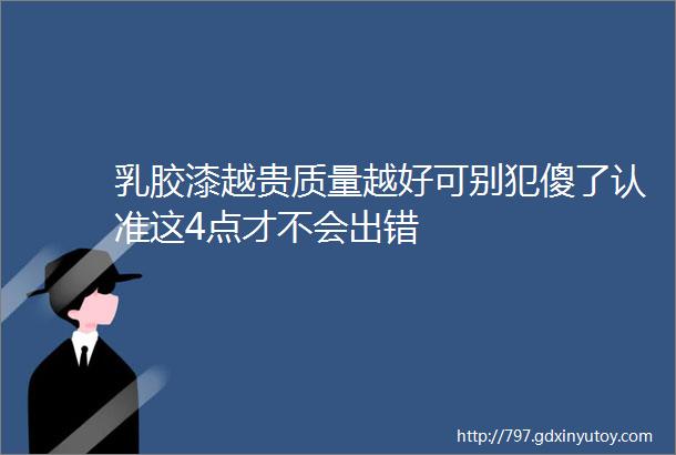 乳胶漆越贵质量越好可别犯傻了认准这4点才不会出错