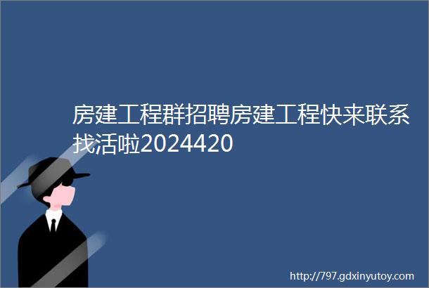 房建工程群招聘房建工程快来联系找活啦2024420