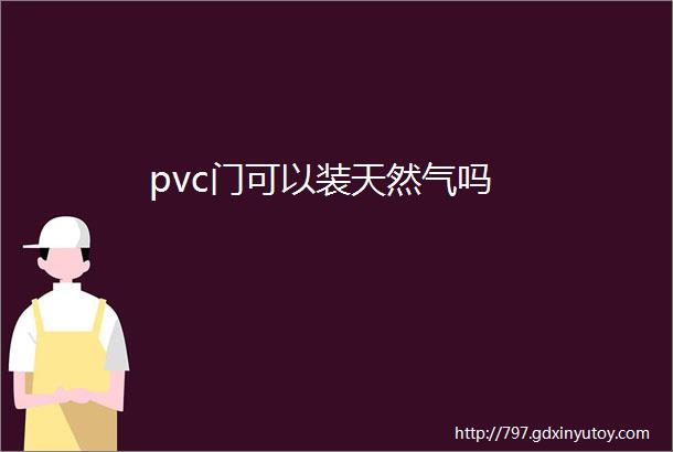 pvc门可以装天然气吗