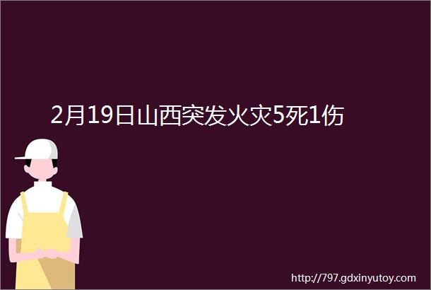 2月19日山西突发火灾5死1伤