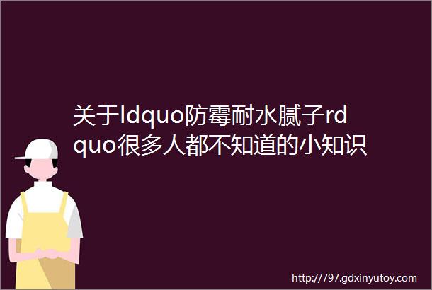 关于ldquo防霉耐水腻子rdquo很多人都不知道的小知识