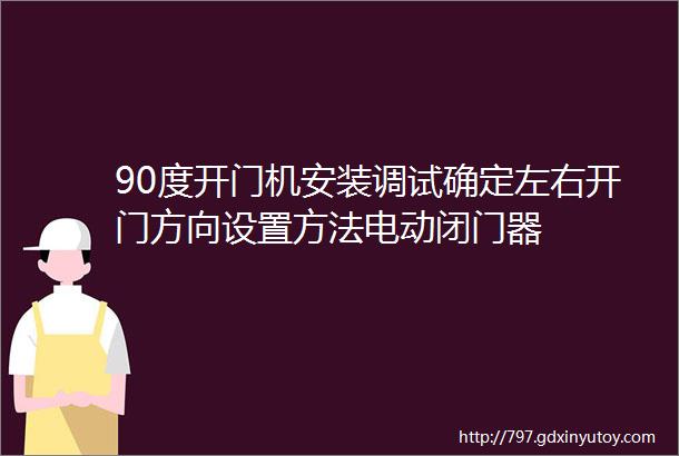 90度开门机安装调试确定左右开门方向设置方法电动闭门器