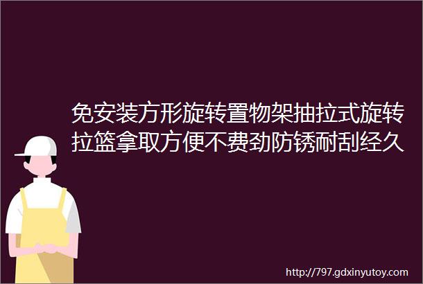 免安装方形旋转置物架抽拉式旋转拉篮拿取方便不费劲防锈耐刮经久耐用不占空间收纳超级方便