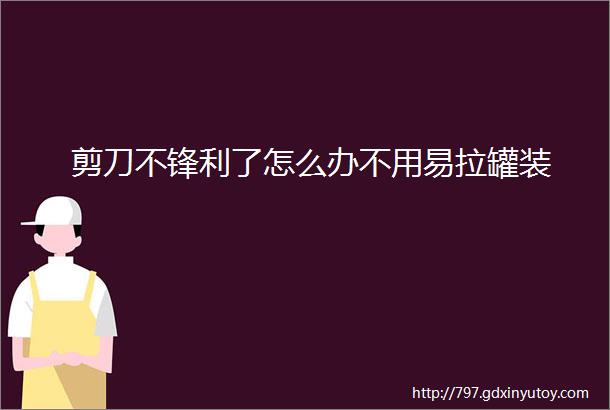 剪刀不锋利了怎么办不用易拉罐装