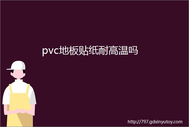 pvc地板贴纸耐高温吗