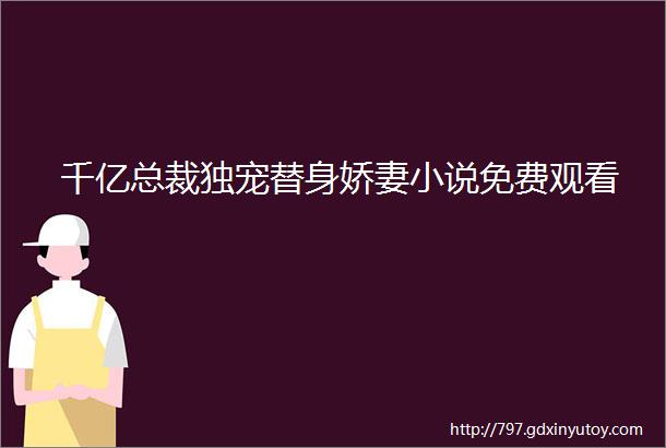 千亿总裁独宠替身娇妻小说免费观看