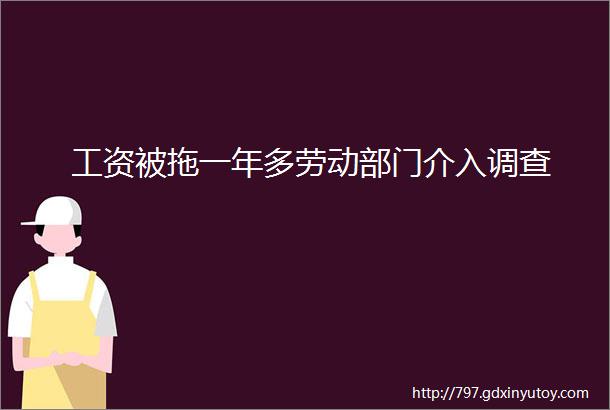 工资被拖一年多劳动部门介入调查